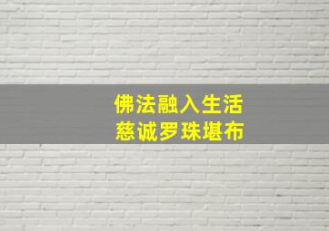 佛法融入生活 慈诚罗珠堪布